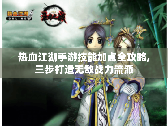 热血江湖手游技能加点全攻略,三步打造无敌战力流派 热血江湖手游技能加点全攻略,三步打造无敌战力流派