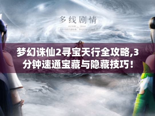 梦幻诛仙2寻宝天行全攻略,3分钟速通宝藏与隐藏技巧！