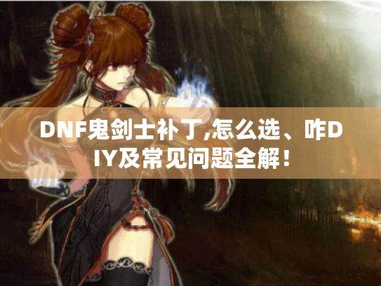 DNF鬼剑士补丁,怎么选、咋DIY及常见问题全解！