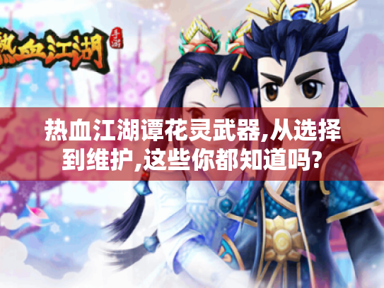 热血江湖谭花灵武器,从选择到维护,这些你都知道吗? 热血江湖谭花灵武器,从选择到维护,这些你都知道吗?