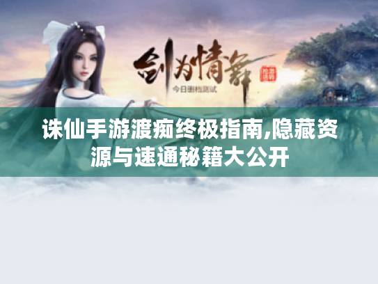 诛仙手游渡痴终极指南,隐藏资源与速通秘籍大公开 诛仙手游渡痴终极指南,隐藏资源与速通秘籍大公开
