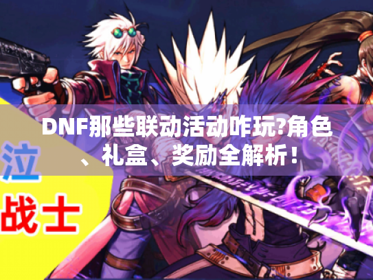DNF那些联动活动咋玩?角色、礼盒、奖励全解析！