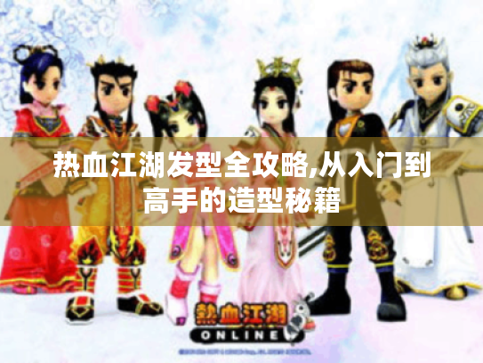 热血江湖发型全攻略,从入门到高手的造型秘籍