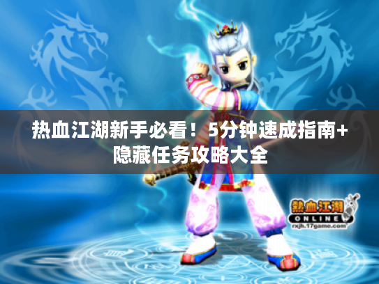 热血江湖新手必看!5分钟速成指南+隐藏任务攻略大全 热血江湖新手必看!5分钟速成指南+隐藏任务攻略大全
