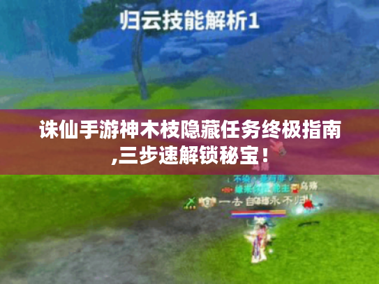 诛仙手游神木枝隐藏任务终极指南,三步速解锁秘宝! 诛仙手游神木枝隐藏任务终极指南,三步速解锁秘宝!