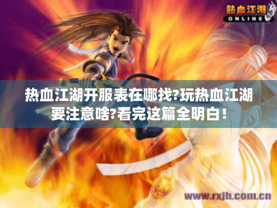 热血江湖开服表在哪找?玩热血江湖要注意啥?看完这篇全明白! 热血江湖开服表在哪找?玩热血江湖要注意啥?看完这篇全明白!