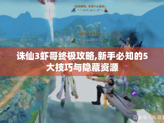 诛仙3虾哥终极攻略,新手必知的5大技巧与隐藏资源