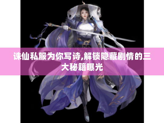 诛仙私服为你写诗,解锁隐藏剧情的三大秘籍曝光 诛仙私服为你写诗,解锁隐藏剧情的三大秘籍曝光