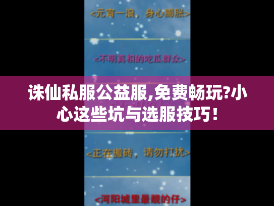 诛仙私服公益服,免费畅玩?小心这些坑与选服技巧! 诛仙私服公益服,免费畅玩?小心这些坑与选服技巧!