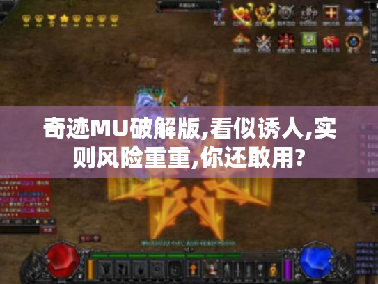 奇迹MU破解版,看似诱人,实则风险重重,你还敢用? 奇迹MU破解版,看似诱人,实则风险重重,你还敢用?