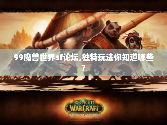 99魔兽世界sf论坛,独特玩法你知道哪些?