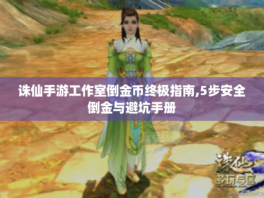 诛仙手游工作室倒金币终极指南,5步安全倒金与避坑手册 诛仙手游工作室倒金币终极指南,5步安全倒金与避坑手册