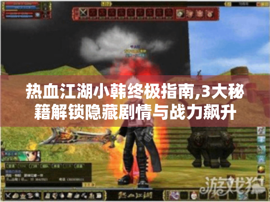 热血江湖小韩终极指南,3大秘籍解锁隐藏剧情与战力飙升