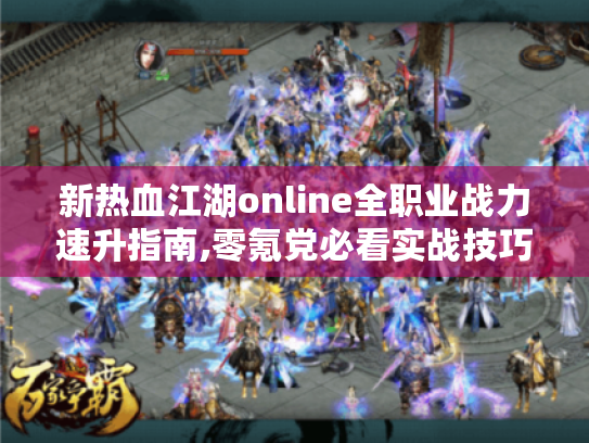 新热血江湖online全职业战力速升指南,零氪党必看实战技巧 新热血江湖online全职业战力速升指南,零氪党必看实战技巧
