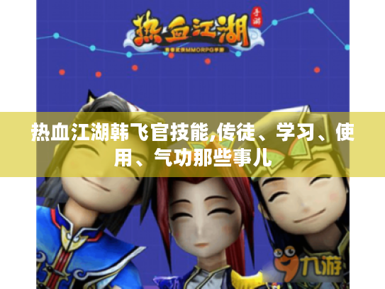 热血江湖韩飞官技能,传徒、学习、使用、气功那些事儿 热血江湖韩飞官技能,传徒、学习、使用、气功那些事儿