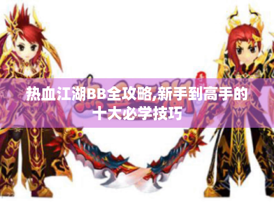 热血江湖BB全攻略,新手到高手的十大必学技巧 热血江湖BB全攻略,新手到高手的十大必学技巧