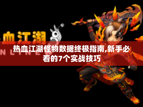 热血江湖怪物数据终极指南,新手必看的7个实战技巧 热血江湖怪物数据终极指南,新手必看的7个实战技巧