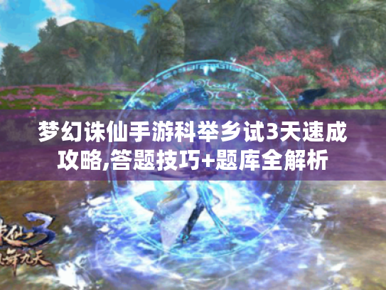 梦幻诛仙手游科举乡试3天速成攻略,答题技巧+题库全解析 梦幻诛仙手游科举乡试3天速成攻略,答题技巧+题库全解析