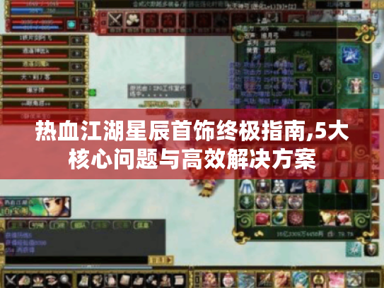热血江湖星辰首饰终极指南,5大核心问题与高效解决方案 热血江湖星辰首饰终极指南,5大核心问题与高效解决方案