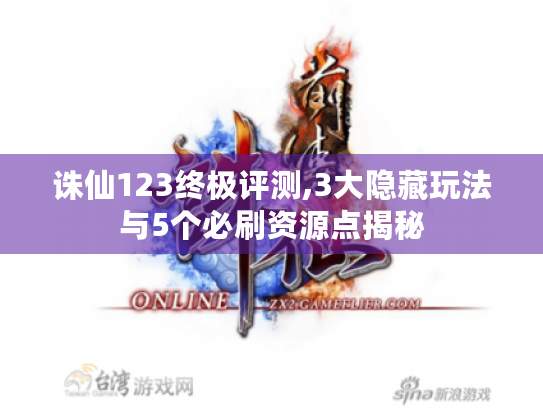 诛仙123终极评测,3大隐藏玩法与5个必刷资源点揭秘 诛仙123终极评测,3大隐藏玩法与5个必刷资源点揭秘