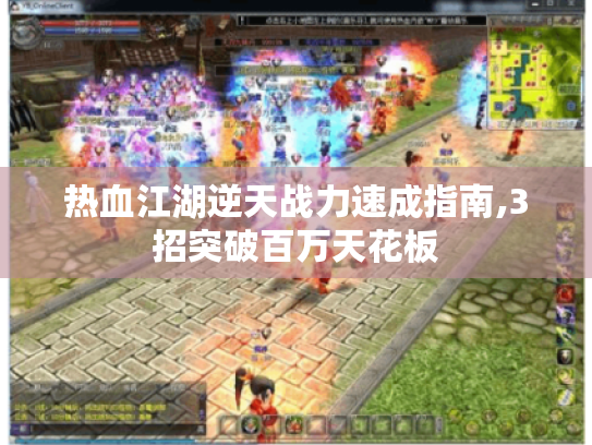 热血江湖逆天战力速成指南,3招突破百万天花板 热血江湖逆天战力速成指南,3招突破百万天花板