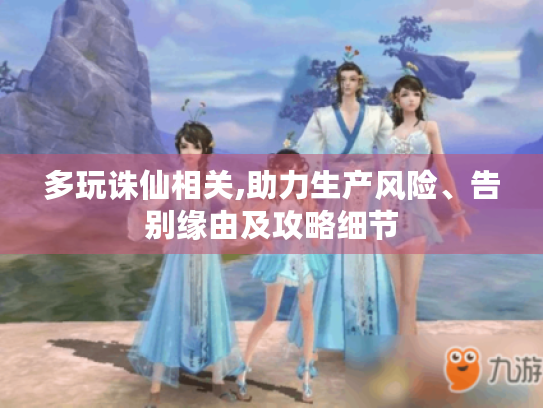 多玩诛仙相关,助力生产风险、告别缘由及攻略细节 多玩诛仙相关,助力生产风险、告别缘由及攻略细节