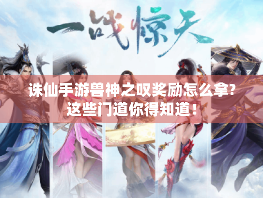 诛仙手游兽神之叹奖励怎么拿?这些门道你得知道！