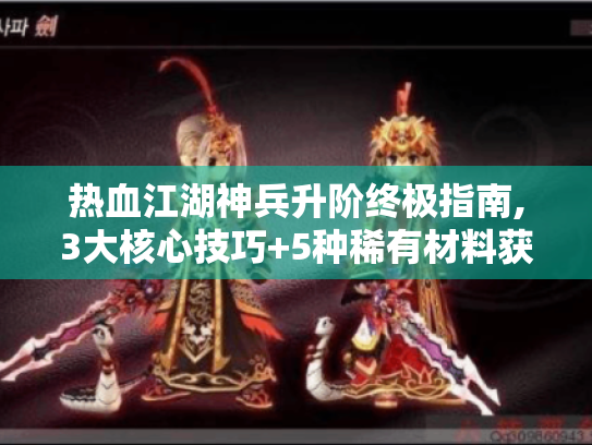 热血江湖神兵升阶终极指南,3大核心技巧+5种稀有材料获取秘笈 热血江湖神兵升阶终极指南,3大核心技巧+5种稀有材料获取秘笈