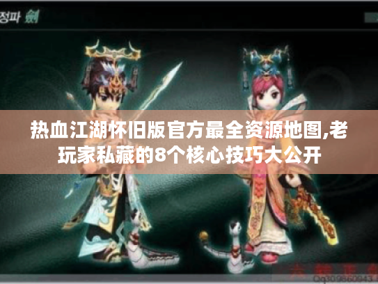 热血江湖怀旧版官方最全资源地图,老玩家私藏的8个核心技巧大公开 热血江湖怀旧版官方最全资源地图,老玩家私藏的8个核心技巧大公开