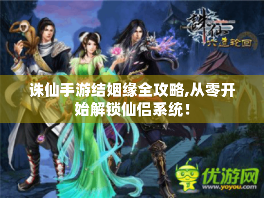 诛仙手游结姻缘全攻略,从零开始解锁仙侣系统！