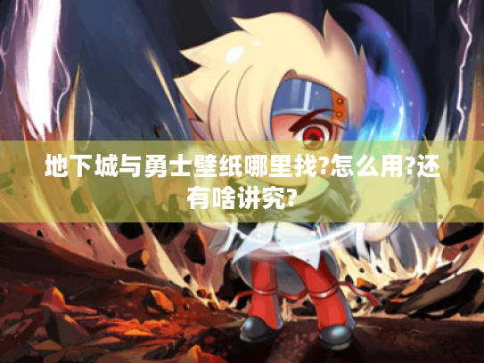 地下城与勇士壁纸哪里找?怎么用?还有啥讲究? 地下城与勇士壁纸哪里找?怎么用?还有啥讲究?