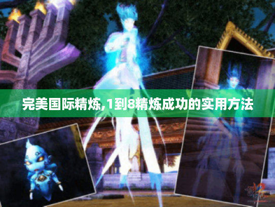 完美国际精炼,1到8精炼成功的实用方法 完美国际精炼,1到8精炼成功的实用方法