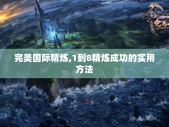 完美国际精炼,1到8精炼成功的实用方法 完美国际精炼,1到8精炼成功的实用方法