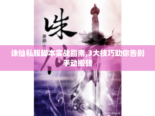 诛仙私服脚本实战指南,3大技巧助你告别手动搬砖 诛仙私服脚本实战指南,3大技巧助你告别手动搬砖