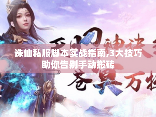 诛仙私服脚本实战指南,3大技巧助你告别手动搬砖 诛仙私服脚本实战指南,3大技巧助你告别手动搬砖