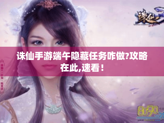 诛仙手游端午隐藏任务咋做?攻略在此,速看！