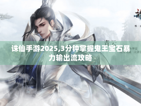 诛仙手游2025,3分钟掌握鬼王宝石暴力输出流攻略 诛仙手游2025,3分钟掌握鬼王宝石暴力输出流攻略