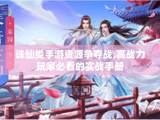 诛仙类手游资源争夺战,高战力玩家必看的实战手册 诛仙类手游资源争夺战,高战力玩家必看的实战手册