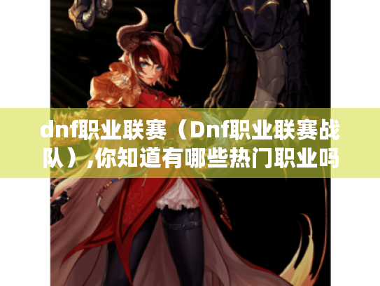 dnf职业联赛（Dnf职业联赛战队）,你知道有哪些热门职业吗?