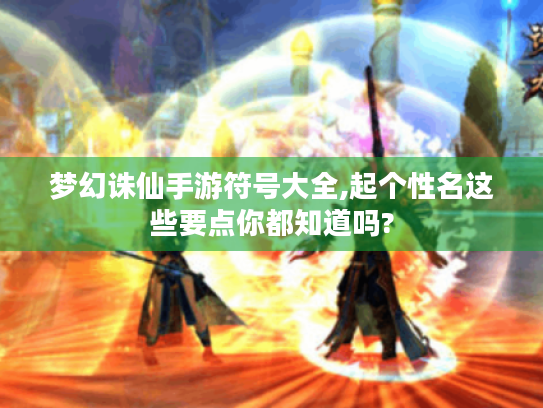梦幻诛仙手游符号大全,起个性名这些要点你都知道吗? 梦幻诛仙手游符号大全,起个性名这些要点你都知道吗?