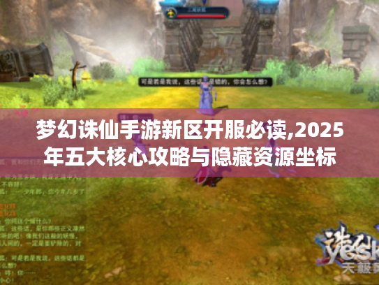 梦幻诛仙手游新区开服必读,2025年五大核心攻略与隐藏资源坐标