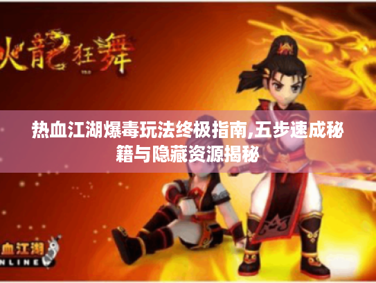 热血江湖爆毒玩法终极指南,五步速成秘籍与隐藏资源揭秘 热血江湖爆毒玩法终极指南,五步速成秘籍与隐藏资源揭秘