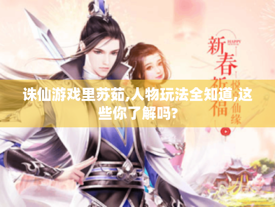 诛仙游戏里苏茹,人物玩法全知道,这些你了解吗? 诛仙游戏里苏茹,人物玩法全知道,这些你了解吗?