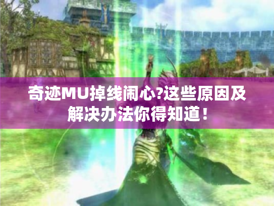 奇迹MU掉线闹心?这些原因及解决办法你得知道! 奇迹MU掉线闹心?这些原因及解决办法你得知道!