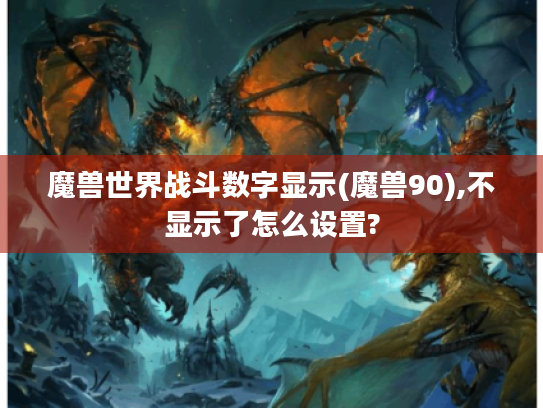 魔兽世界战斗数字显示(魔兽90),不显示了怎么设置? 魔兽世界战斗数字显示(魔兽90),不显示了怎么设置?