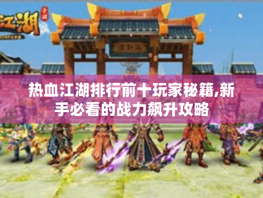 热血江湖排行前十玩家秘籍,新手必看的战力飙升攻略