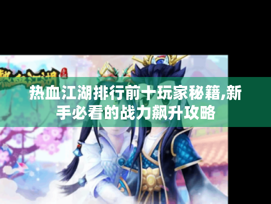 热血江湖排行前十玩家秘籍,新手必看的战力飙升攻略