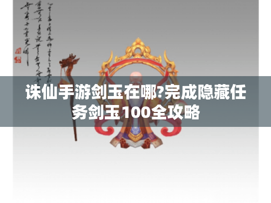 诛仙手游剑玉在哪?完成隐藏任务剑玉100全攻略 诛仙手游剑玉在哪?完成隐藏任务剑玉100全攻略