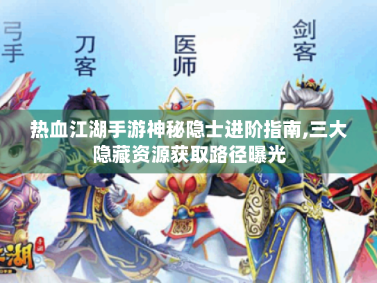 热血江湖手游神秘隐士进阶指南,三大隐藏资源获取路径曝光 热血江湖手游神秘隐士进阶指南,三大隐藏资源获取路径曝光
