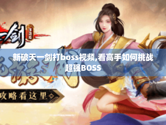 新破天一剑打boss视频,看高手如何挑战超强BOSS 新破天一剑打boss视频,看高手如何挑战超强BOSS